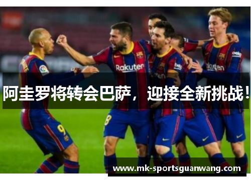阿圭罗将转会巴萨，迎接全新挑战！