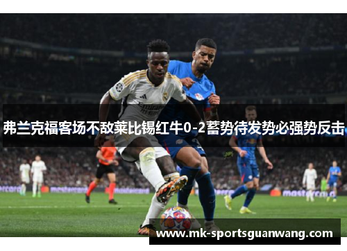 弗兰克福客场不敌莱比锡红牛0-2蓄势待发势必强势反击