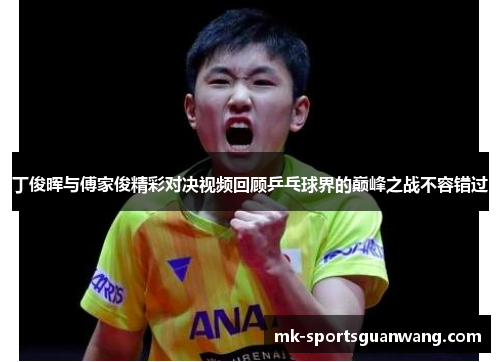 丁俊晖与傅家俊精彩对决视频回顾乒乓球界的巅峰之战不容错过