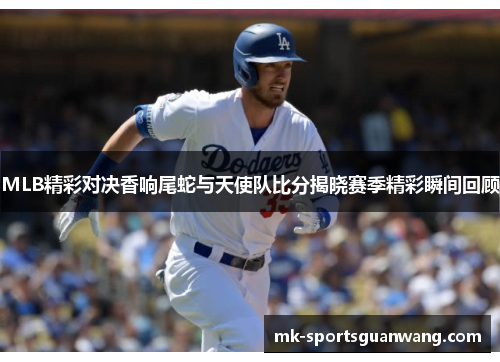 MLB精彩对决香响尾蛇与天使队比分揭晓赛季精彩瞬间回顾