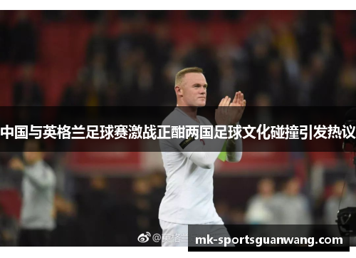 中国与英格兰足球赛激战正酣两国足球文化碰撞引发热议