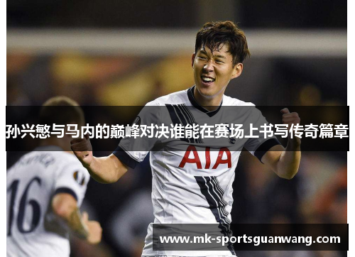 孙兴慜与马内的巅峰对决谁能在赛场上书写传奇篇章