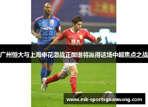 广州恒大与上海申花激战正酣谁将赢得这场中超焦点之战