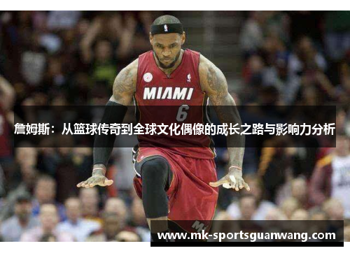 詹姆斯：从篮球传奇到全球文化偶像的成长之路与影响力分析