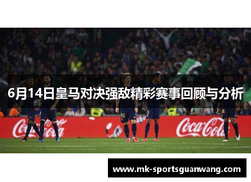 6月14日皇马对决强敌精彩赛事回顾与分析
