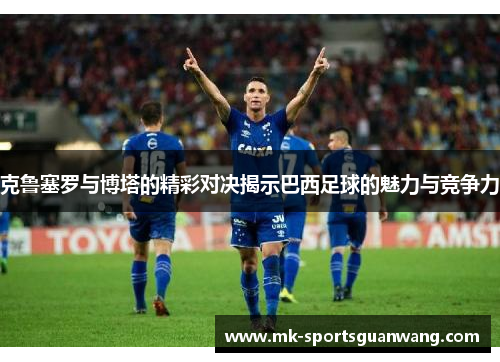 克鲁塞罗与博塔的精彩对决揭示巴西足球的魅力与竞争力