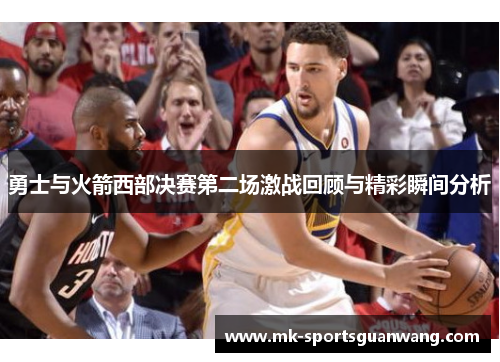 勇士与火箭西部决赛第二场激战回顾与精彩瞬间分析