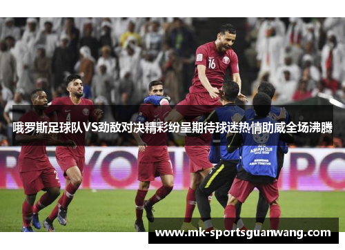 哦罗斯足球队VS劲敌对决精彩纷呈期待球迷热情助威全场沸腾