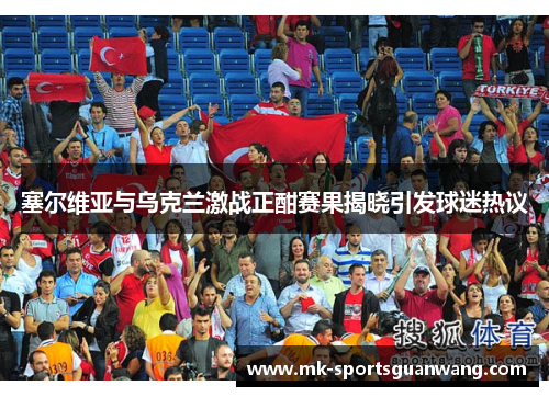 塞尔维亚与乌克兰激战正酣赛果揭晓引发球迷热议
