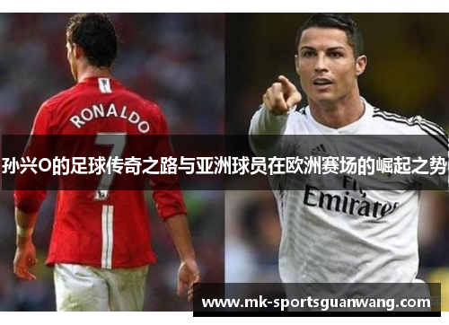 孙兴O的足球传奇之路与亚洲球员在欧洲赛场的崛起之势